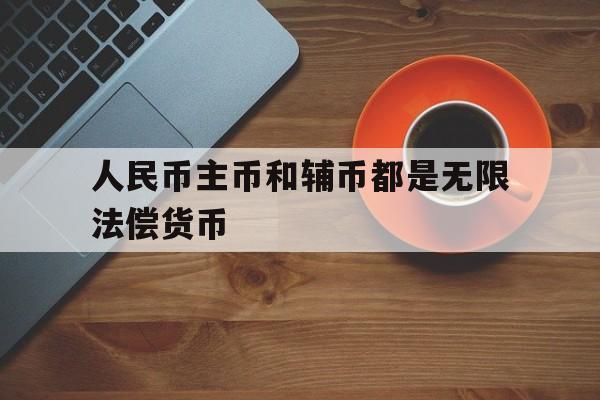 人民币主币和辅币都是无限法偿货币、人民币的主币单位为什么人民币辅币单位为什么