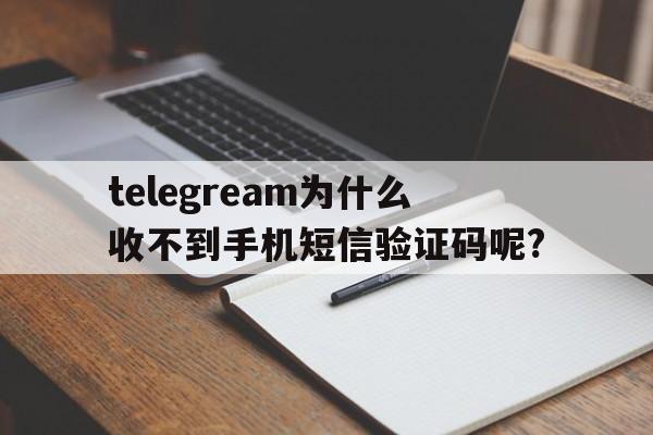 关于telegream为什么收不到手机短信验证码呢?的信息