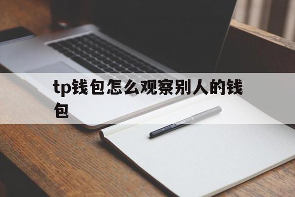 包含tp钱包怎么观察别人的钱包的词条