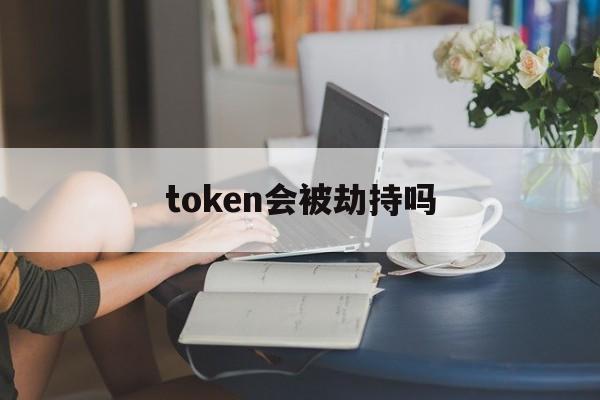 token会被劫持吗、token被劫持了怎么办