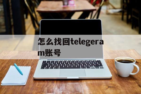 怎么找回telegeram账号、telegram如何找回自己的号