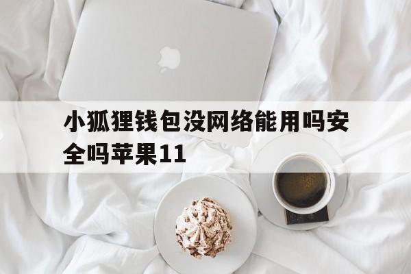 小狐狸钱包没网络能用吗安全吗苹果11、小狐狸钱包没网络能用吗安全吗苹果11手机