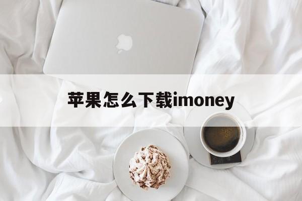 苹果怎么下载imoney、苹果怎么下载imoney试玩平台