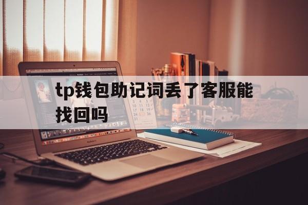 tp钱包助记词丢了客服能找回吗、tp钱包助记词丢了客服能找回吗安全吗