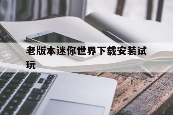 老版本迷你世界下载安装试玩、迷你世界老版本下载安装能进入的下载