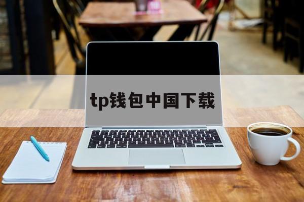 tp钱包中国下载、tp钱包中国下载手机版