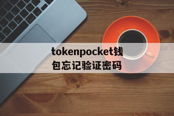 tokenpocket钱包忘记验证密码的简单介绍