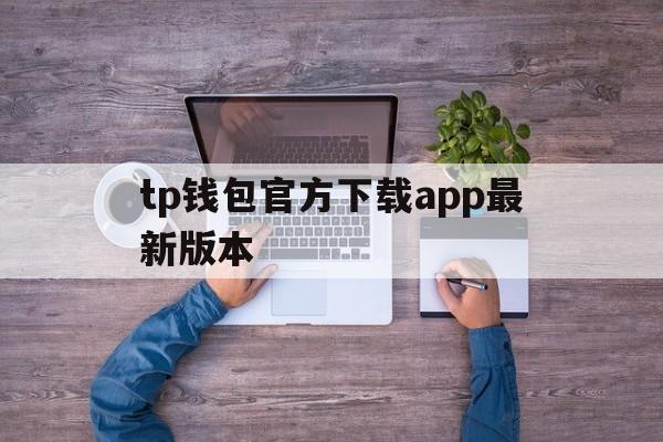 tp钱包官方下载app最新版本的简单介绍