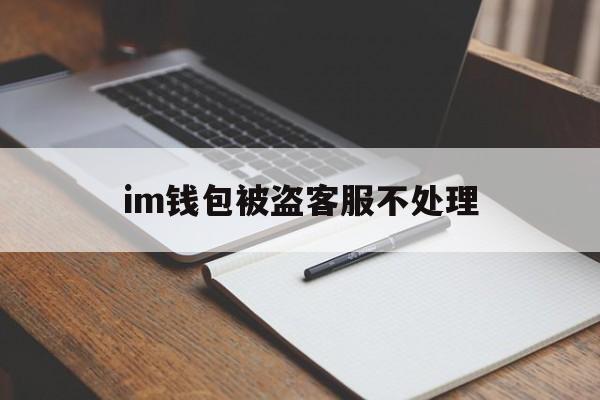 im钱包被盗客服不处理、imtoken钱包被盗怎么追回