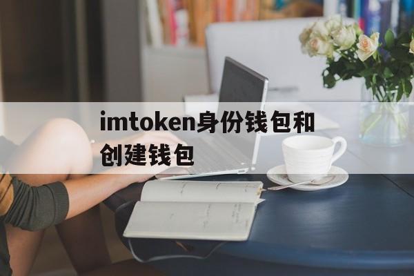 imtoken身份钱包和创建钱包、imtoken身份钱包和创建钱包有什么区别