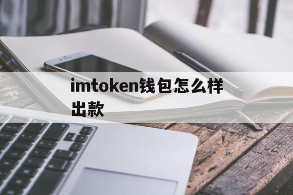 imtoken钱包怎么样出款、imtoken钱包的钱怎么提现