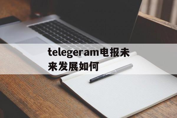 关于telegeram电报未来发展如何的信息