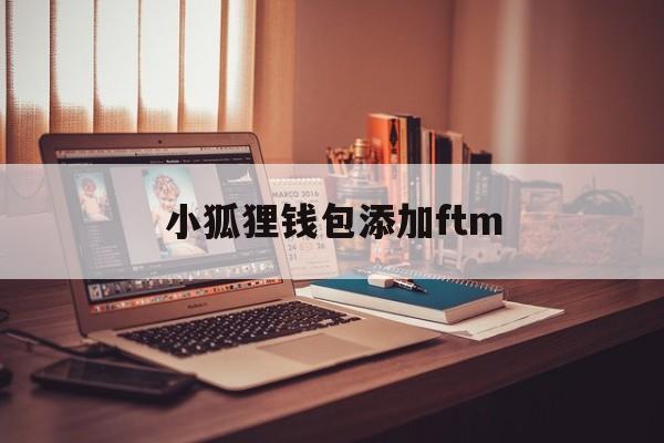 小狐狸钱包添加ftm、小狐狸钱包添加比特币网络