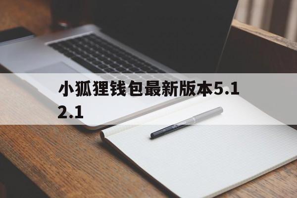 关于小狐狸钱包最新版本5.12.1的信息