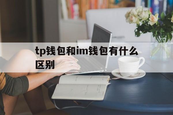 tp钱包和im钱包有什么区别、imtoken钱包和tp钱包对比