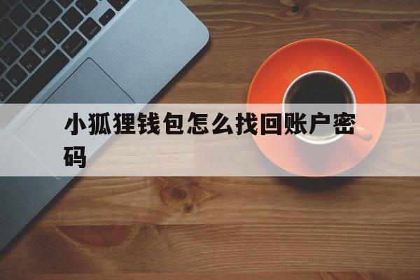 小狐狸钱包怎么找回账户密码、小狐狸钱包怎么找回账户密码忘了