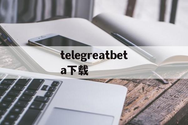 telegreatbeta下载、telegreat中文版官方下载