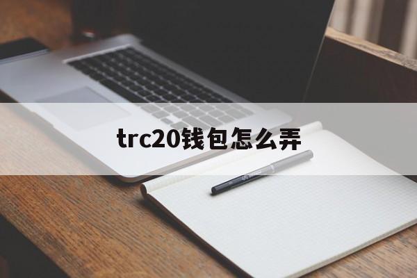 trc20钱包怎么弄、trc20钱包下载手机版