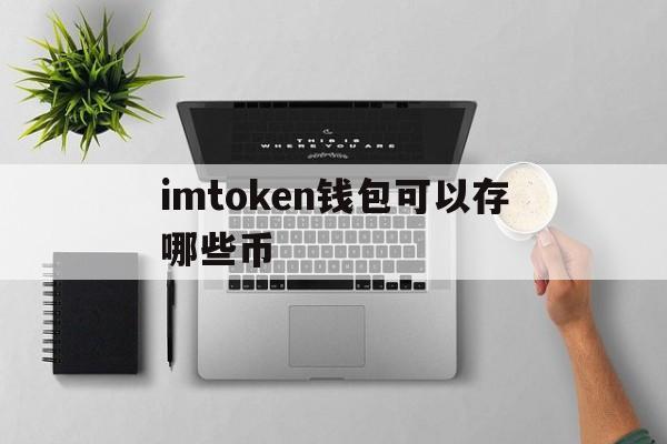 imtoken钱包可以存哪些币、imtoken钱包里面的钱都能取出来吗