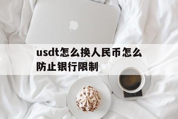 usdt怎么换人民币怎么防止银行限制的简单介绍