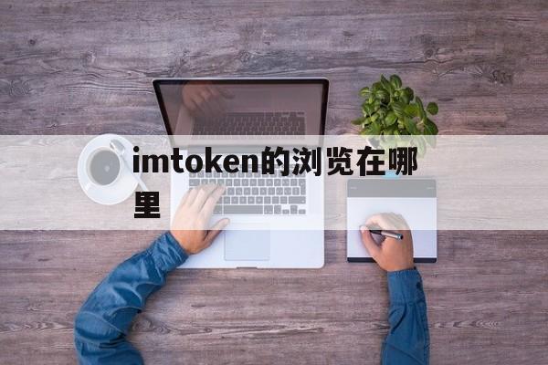 imtoken的浏览在哪里、imtoken的地址在哪里找到