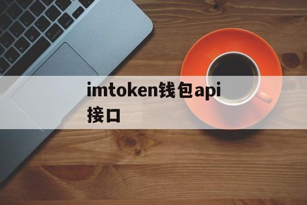 imtoken钱包api接口、imtoken钱包testflight