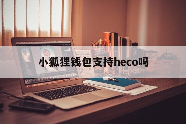 小狐狸钱包支持heco吗的简单介绍