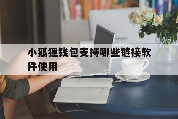 小狐狸钱包支持哪些链接软件使用、小狐狸钱包支持哪些链接软件使用的