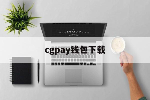 cgpay钱包下载、cgpay钱包下载安卓版