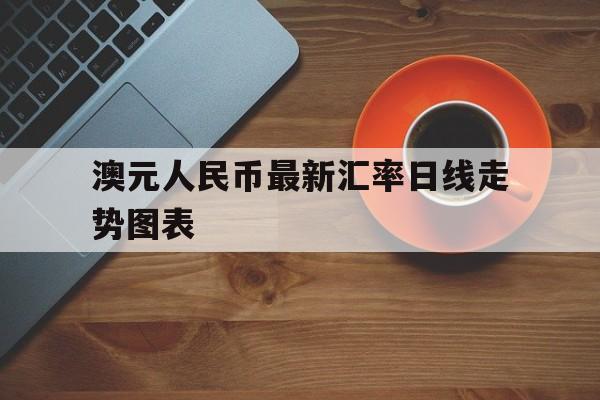 澳元人民币最新汇率日线走势图表、澳元对人民币汇率走势图实时更新audcny