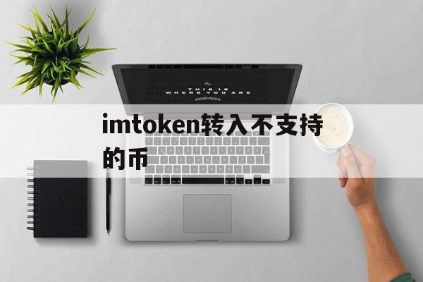 imtoken转入不支持的币、imtoken不支持trc20