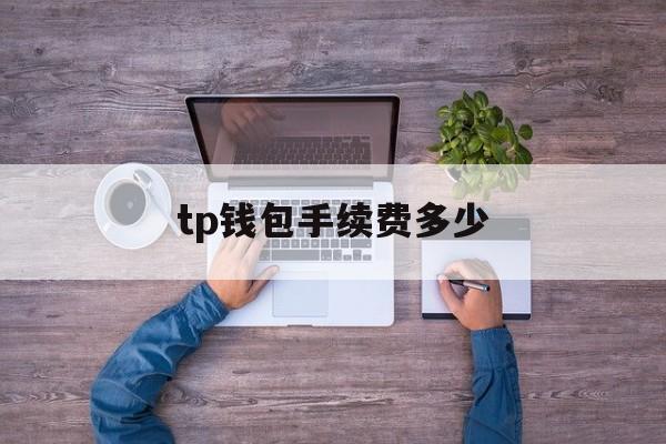 tp钱包手续费多少、tp钱包手续费怎么算