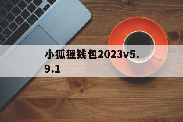 小狐狸钱包2023v5.9.1、小狐狸钱包app官网最新版本612