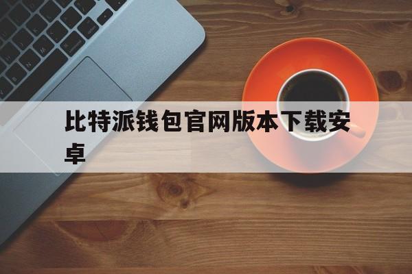 比特派钱包官网版本下载安卓、比特派最新钱包50024版本