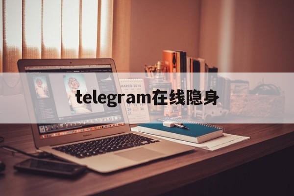 telegram在线隐身、telegram搜索频道大全