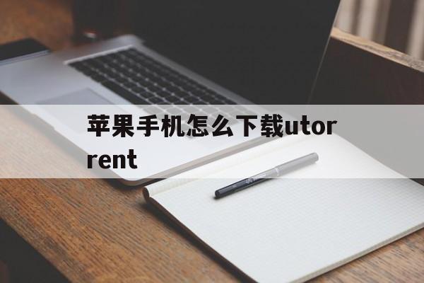 关于苹果手机怎么下载utorrent的信息