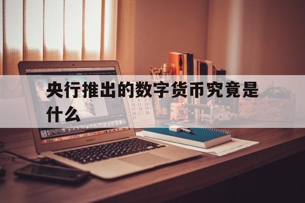 央行推出的数字货币究竟是什么、央行数字货币真的要来了,你准备好了么?