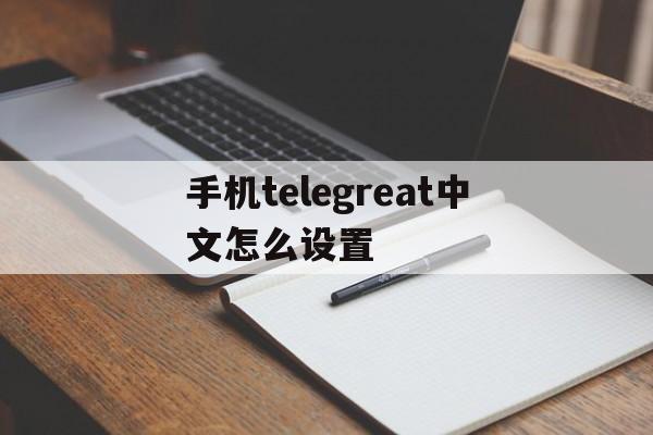 手机telegreat中文怎么设置、苹果手机telegreat中文怎么设置