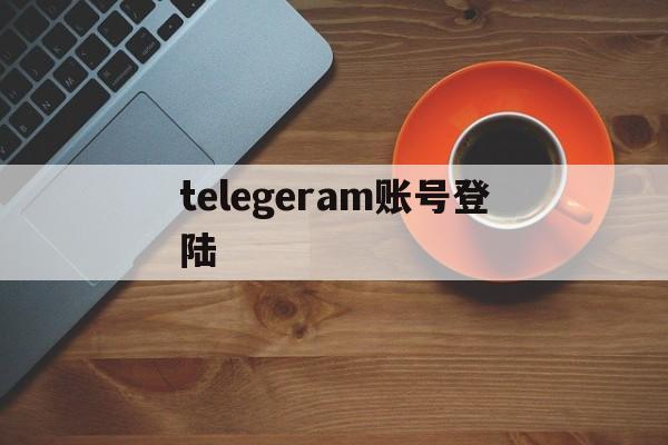 telegeram账号登陆、telegeramx官网入口