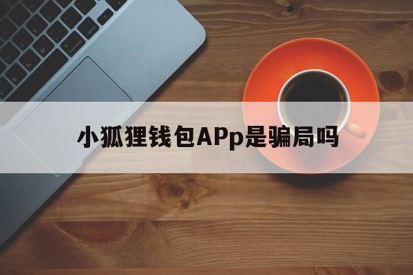 小狐狸钱包APp是骗局吗、小狐狸钱包app是骗局吗知乎