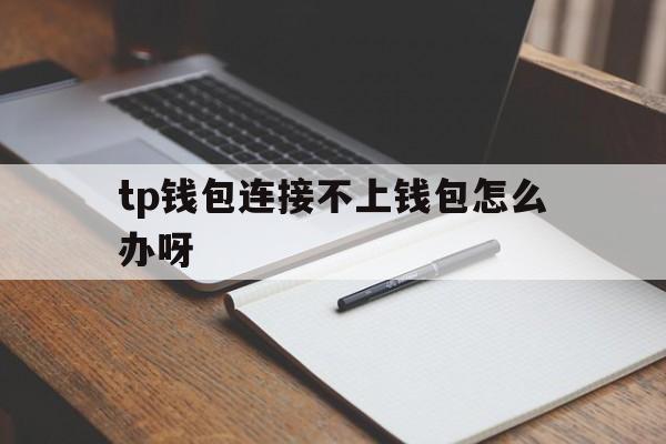 tp钱包连接不上钱包怎么办呀的简单介绍