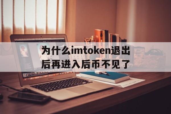 为什么imtoken退出后再进入后币不见了、imtoken怎么退出账号重新登录另一个账号