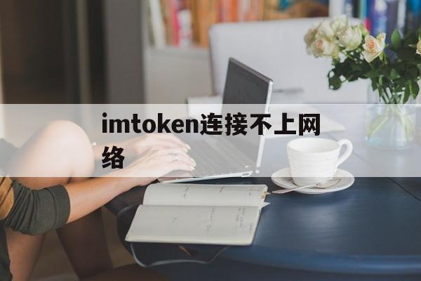 imtoken连接不上网络、imtoken imtoken