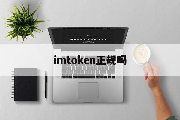 imtoken正规吗、imtoken平台安全吗