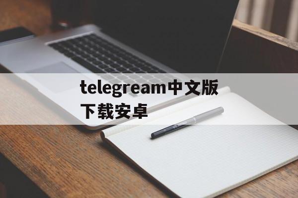 telegream中文版下载安卓、telegreat中文下载安卓官网