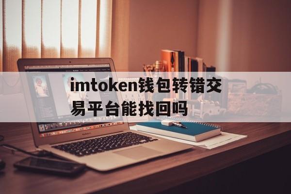 imtoken钱包转错交易平台能找回吗的简单介绍