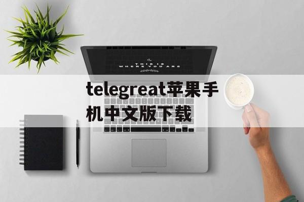 telegreat苹果手机中文版下载、telegreat中文手机版下载ios