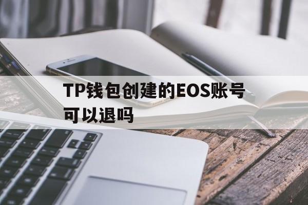 关于TP钱包创建的EOS账号可以退吗的信息