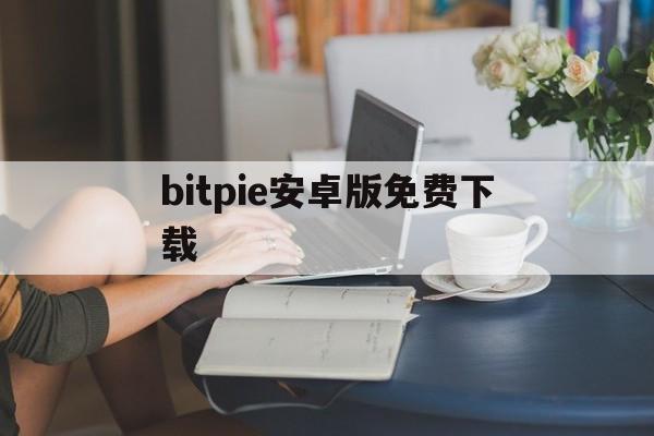 bitpie安卓版免费下载、bitpie安卓版下载app