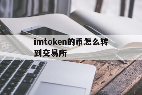 imtoken的币怎么转到交易所、imtoken怎么转出usdt币到平台